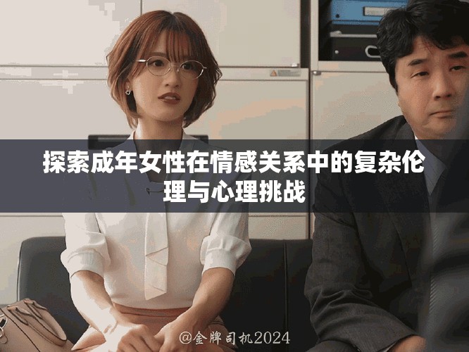 探索成年女性在情感關系中的復雜倫理與心理挑戰