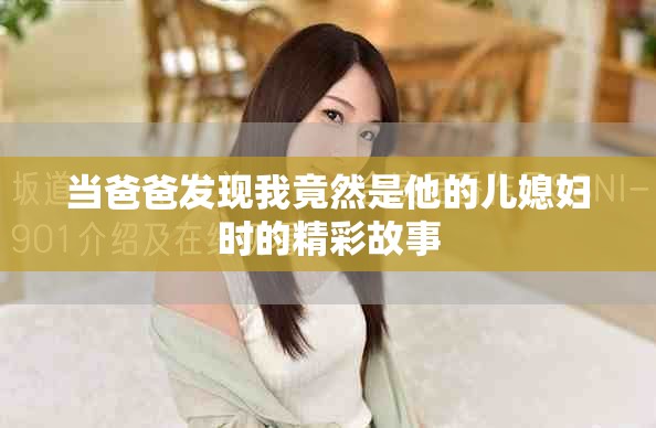 當爸爸發(fā)現(xiàn)我竟然是他的兒媳婦時的精彩故事