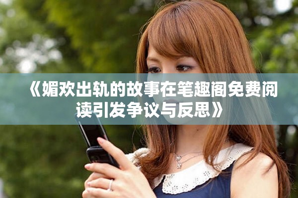 《媚歡出軌的故事在筆趣閣免費閱讀引發爭議與反思》