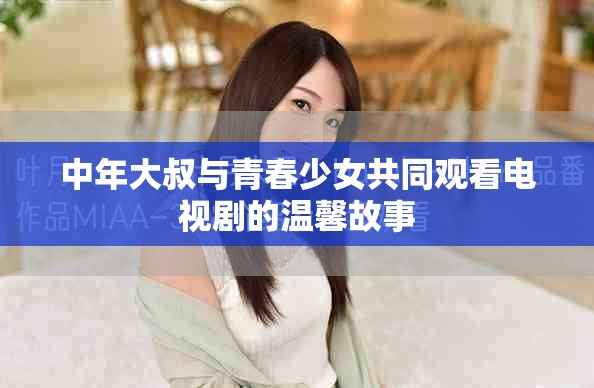 中年大叔與青春少女共同觀看電視劇的溫馨故事