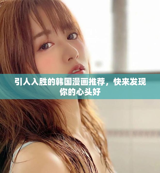 引人入勝的韓國漫畫推薦，快來發現你的心頭好