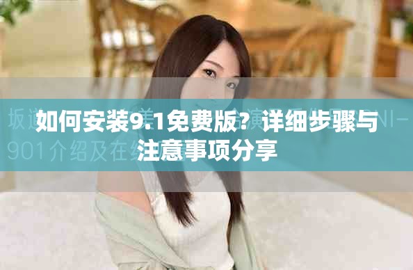 如何安裝9.1免費版？詳細步驟與注意事項分享
