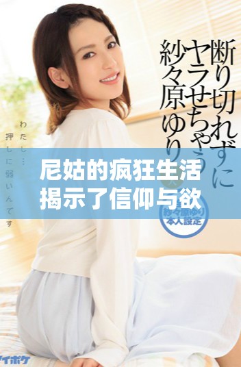 尼姑的瘋狂生活揭示了信仰與欲望之間的復(fù)雜關(guān)系