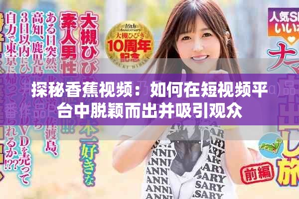 探秘香蕉視頻：如何在短視頻平臺(tái)中脫穎而出并吸引觀眾