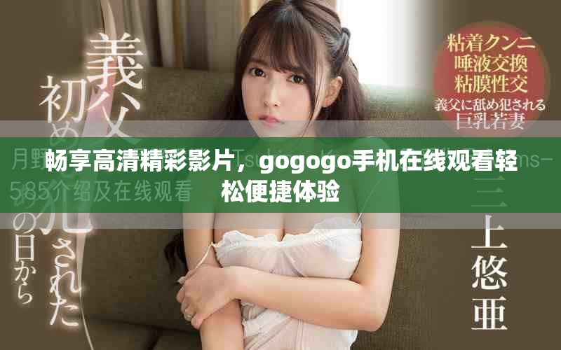 暢享高清精彩影片，gogogo手機在線觀看輕松便捷體驗