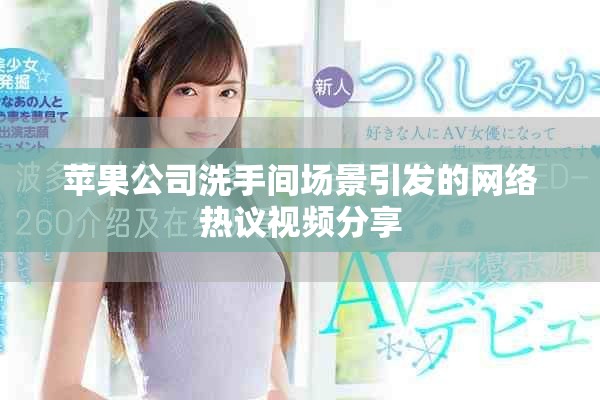 蘋果公司洗手間場景引發的網絡熱議視頻分享