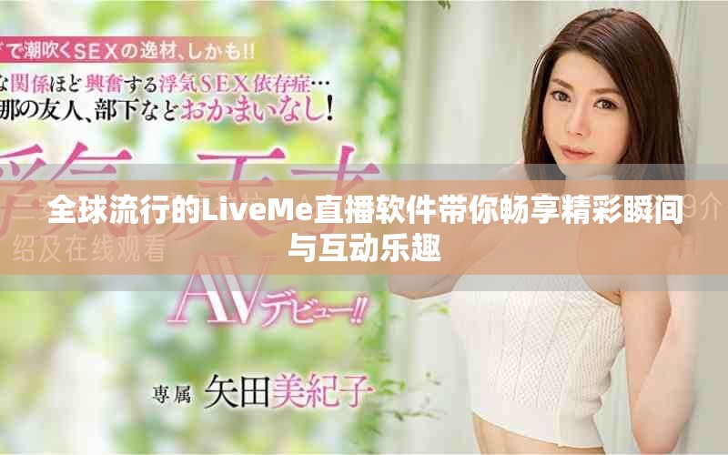 全球流行的LiveMe直播軟件帶你暢享精彩瞬間與互動樂趣