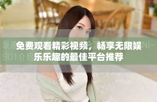 免費觀看精彩視頻，暢享無限娛樂樂趣的最佳平臺推薦