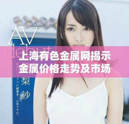 上海有色金屬網揭示金屬價格走勢及市場動態分析新趨勢