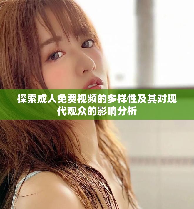 探索成人免費視頻的多樣性及其對現代觀眾的影響分析
