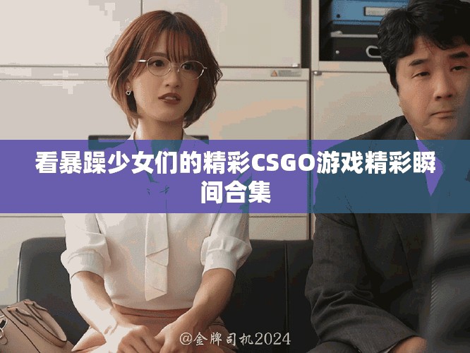 看暴躁少女們的精彩CSGO游戲精彩瞬間合集