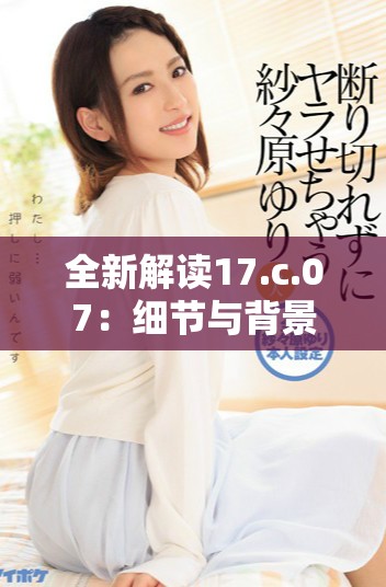 全新解讀17.c.07：細節與背景分析探討