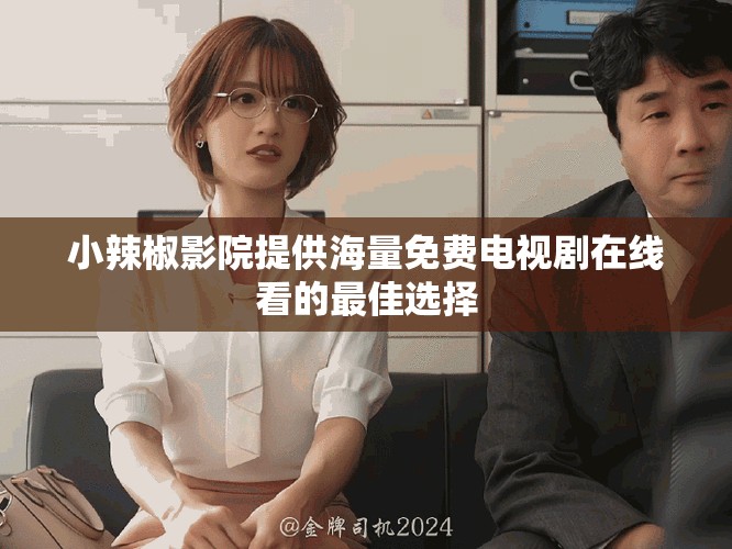 小辣椒影院提供海量免費電視劇在線看的最佳選擇