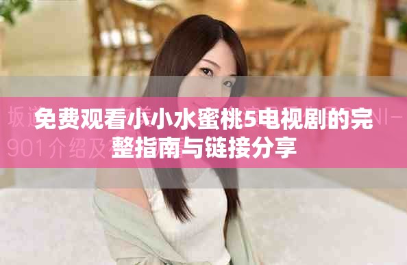 免費觀看小小水蜜桃5電視劇的完整指南與鏈接分享