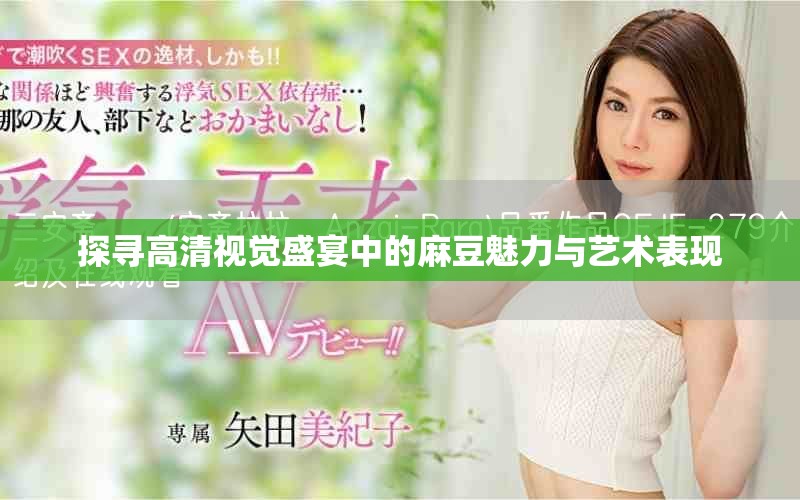 探尋高清視覺盛宴中的麻豆魅力與藝術(shù)表現(xiàn)