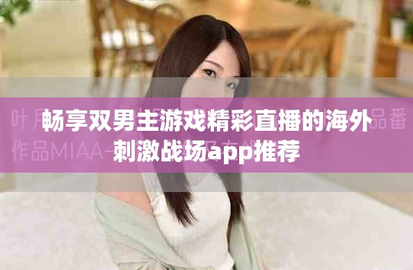 暢享雙男主游戲精彩直播的海外刺激戰場app推薦