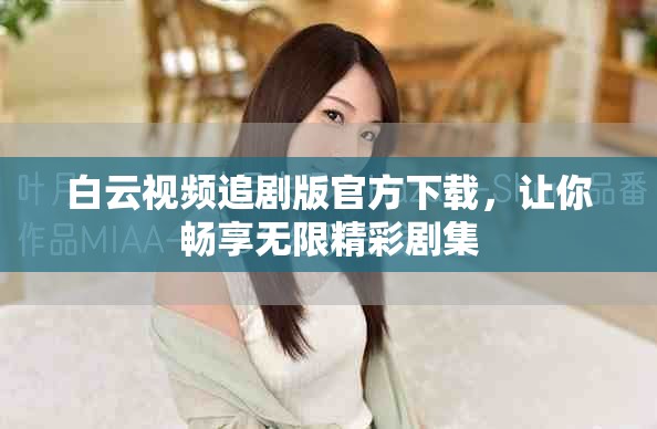 白云視頻追劇版官方下載，讓你暢享無限精彩劇集