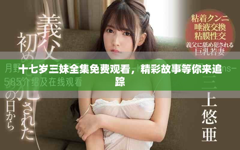 十七歲三妹全集免費觀看，精彩故事等你來追蹤