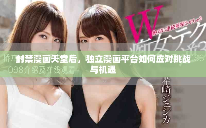 封禁漫畫天堂后，獨立漫畫平臺如何應對挑戰(zhàn)與機遇