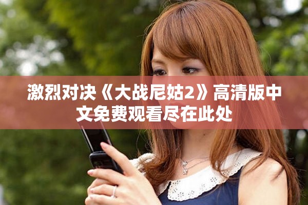 激烈對(duì)決《大戰(zhàn)尼姑2》高清版中文免費(fèi)觀看盡在此處