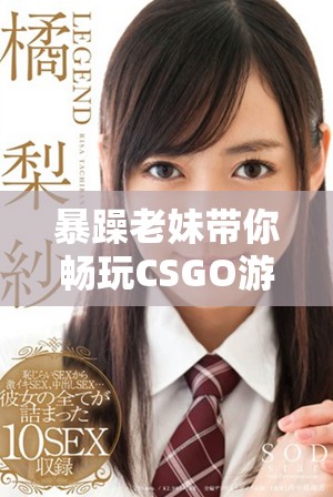 暴躁老妹帶你暢玩CSGO游戲精彩瞬間解析