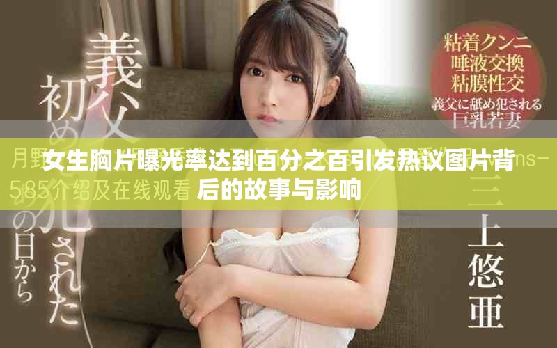 女生胸片曝光率達到百分之百引發熱議圖片背后的故事與影響