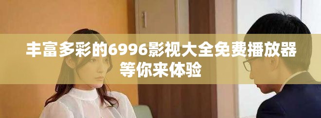 豐富多彩的6996影視大全免費播放器等你來體驗
