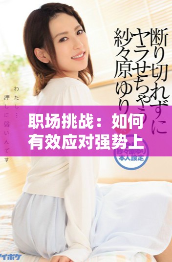 職場挑戰(zhàn)：如何有效應(yīng)對強勢上司的領(lǐng)導風格與管理技巧