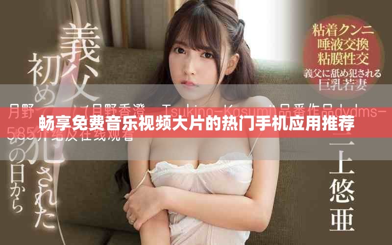 暢享免費音樂視頻大片的熱門手機應(yīng)用推薦