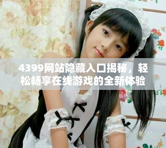 4399網站隱藏入口揭秘，輕松暢享在線游戲的全新體驗