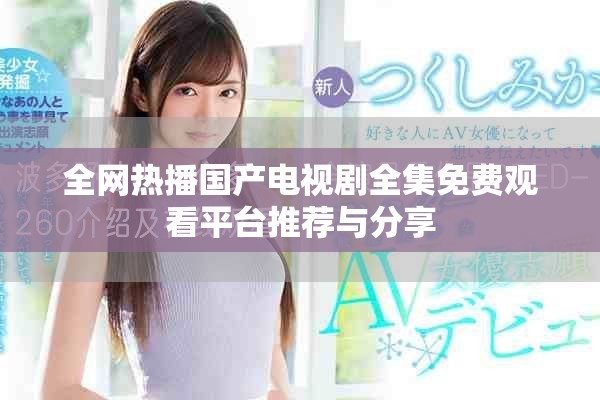 全網熱播國產電視劇全集免費觀看平臺推薦與分享