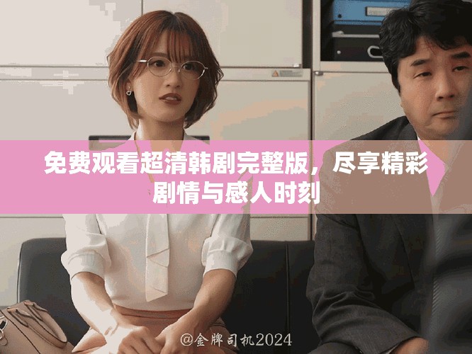 免費觀看超清韓劇完整版，盡享精彩劇情與感人時刻