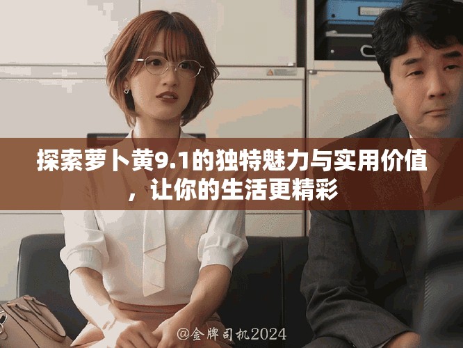 探索蘿卜黃9.1的獨特魅力與實用價值，讓你的生活更精彩