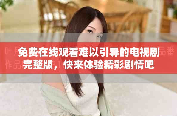 免費在線觀看難以引導的電視劇完整版，快來體驗精彩劇情吧