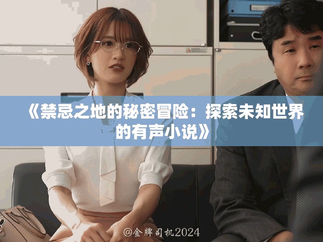 《禁忌之地的秘密冒險(xiǎn)：探索未知世界的有聲小說(shuō)》