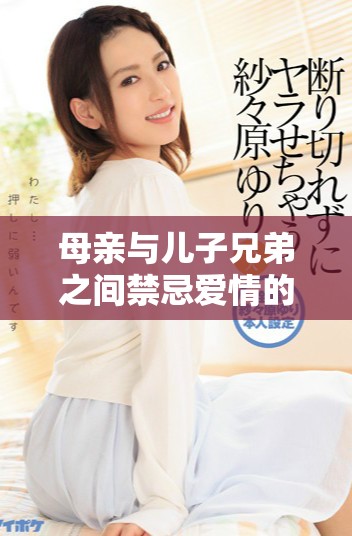 母親與兒子兄弟之間禁忌愛情的故事第六集精彩免費觀看