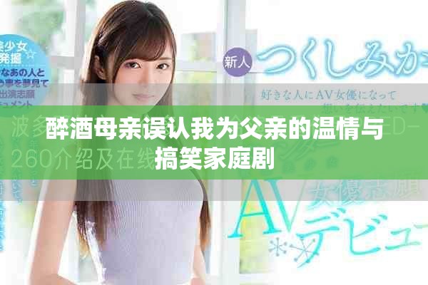 醉酒母親誤認我為父親的溫情與搞笑家庭劇