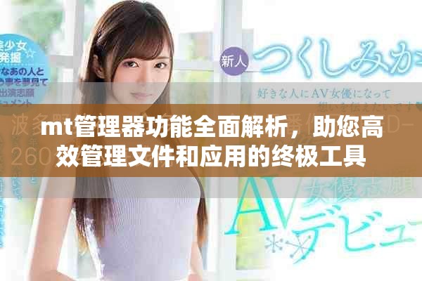 mt管理器功能全面解析，助您高效管理文件和應(yīng)用的終極工具
