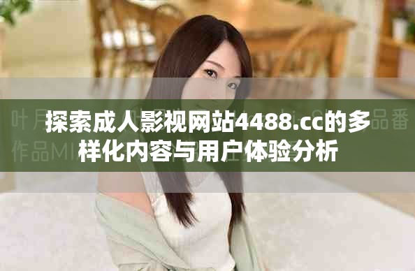 探索成人影視網站4488.cc的多樣化內容與用戶體驗分析