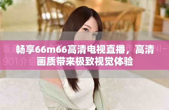 暢享66m66高清電視直播，高清畫質帶來極致視覺體驗