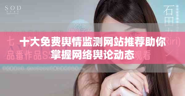 十大免費輿情監測網站推薦助你掌握網絡輿論動態