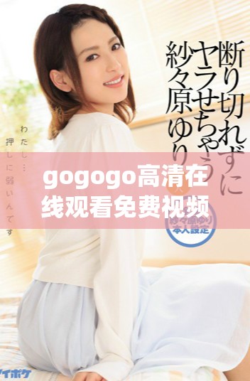 gogogo高清在線觀看免費(fèi)視頻暢享精彩內(nèi)容不容錯(cuò)過的選擇