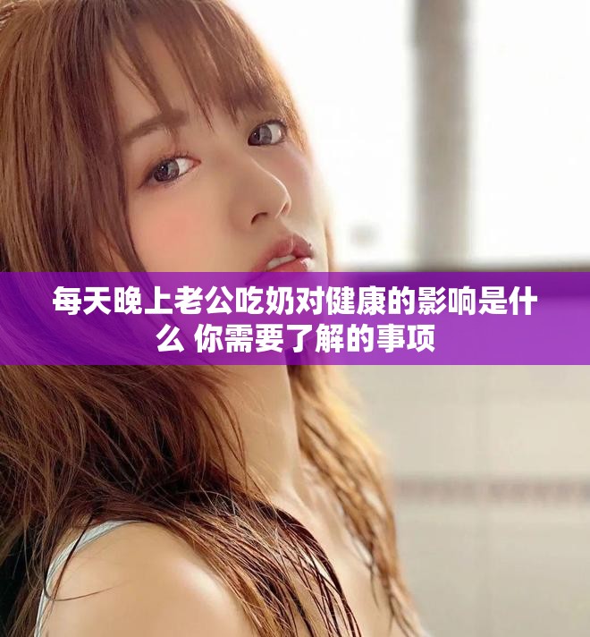 每天晚上老公吃奶對健康的影響是什么 你需要了解的事項