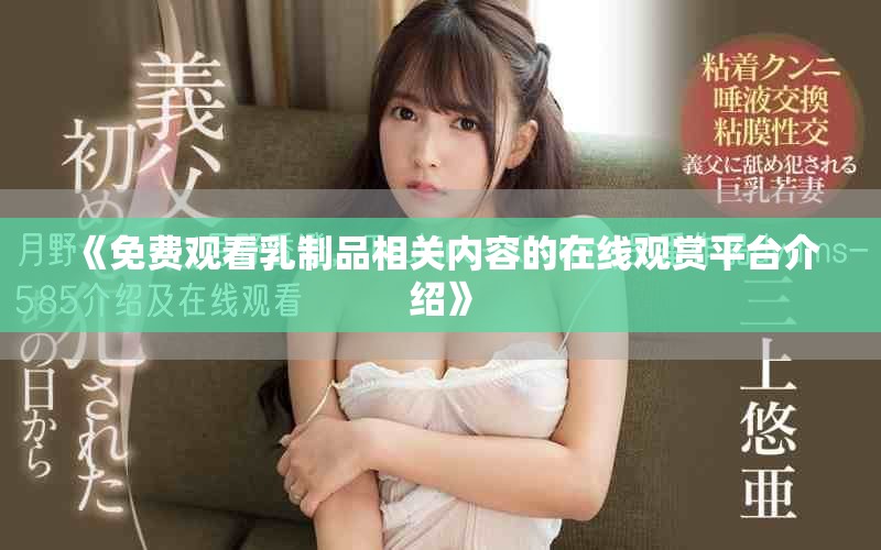 《免費觀看乳制品相關內容的在線觀賞平臺介紹》