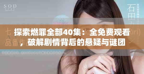 探索燃罪全部40集：全免費觀看，破解劇情背后的懸疑與謎團