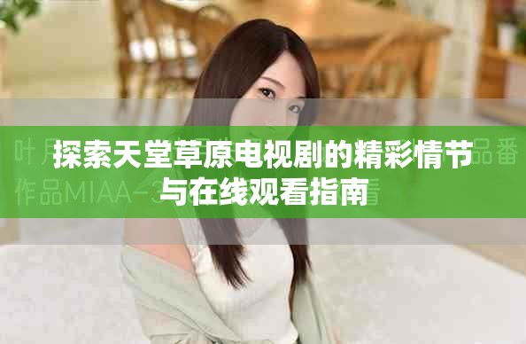探索天堂草原電視劇的精彩情節與在線觀看指南