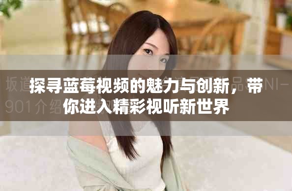 探尋藍莓視頻的魅力與創新，帶你進入精彩視聽新世界