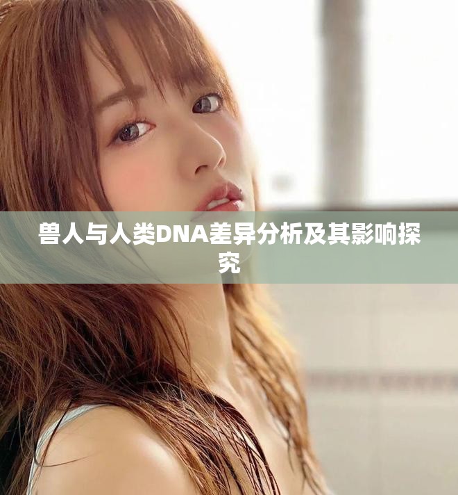 獸人與人類DNA差異分析及其影響探究