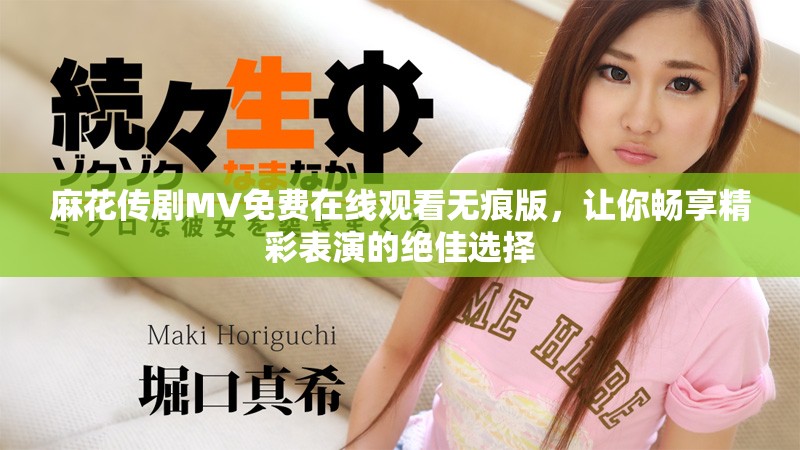 麻花傳劇MV免費(fèi)在線觀看無痕版，讓你暢享精彩表演的絕佳選擇