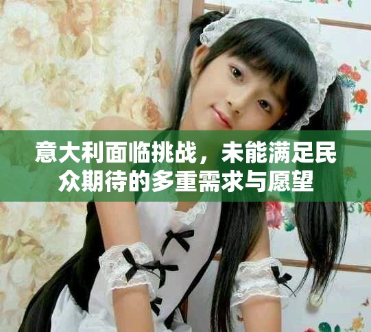 意大利面臨挑戰，未能滿足民眾期待的多重需求與愿望